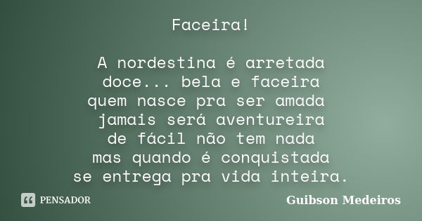 Faceira! A nordestina é arretada doce... bela e faceira quem nasce pra ser amada jamais será aventureira de fácil não tem nada mas quando é conquistada se entre... Frase de Guibson Medeiros.