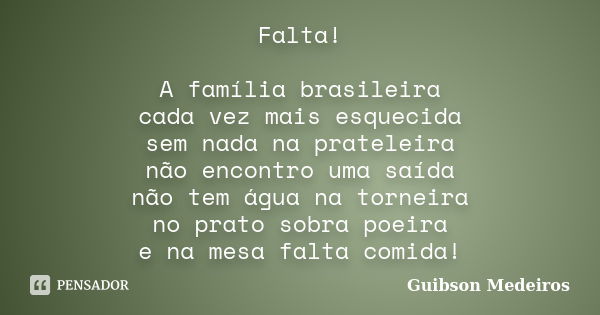 Falta! A família brasileira cada vez mais esquecida sem nada na prateleira não encontro uma saída não tem água na torneira no prato sobra poeira e na mesa falta... Frase de Guibson Medeiros.