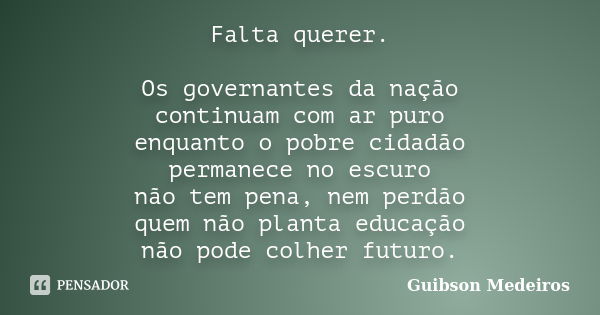 Falta querer. Os governantes da nação continuam com ar puro enquanto o pobre cidadão permanece no escuro não tem pena, nem perdão quem não planta educação não p... Frase de Guibson Medeiros.