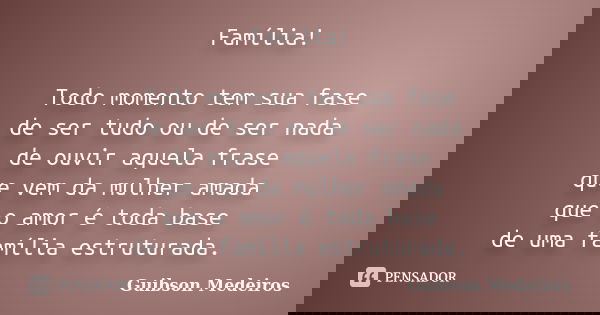 Família! Todo momento tem sua fase de ser tudo ou de ser nada de ouvir aquela frase que vem da mulher amada que o amor é toda base de uma família estruturada.... Frase de Guibson Medeiros.