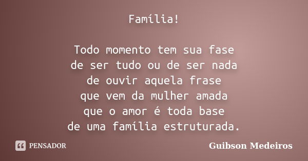 Família! Todo momento tem sua fase de ser tudo ou de ser nada de ouvir aquela frase que vem da mulher amada que o amor é toda base de uma família estruturada.... Frase de Guibson Medeiros.