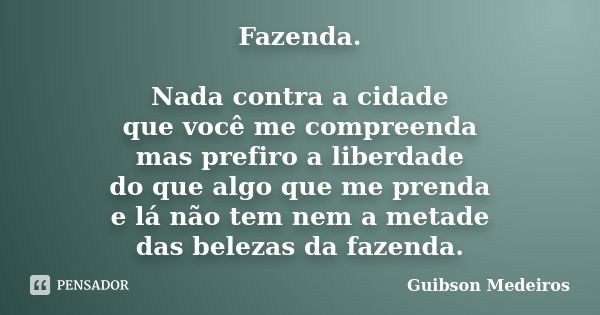 Fazenda. Nada contra a cidade que você me compreenda mas prefiro a liberdade do que algo que me prenda e lá não tem nem a metade das belezas da fazenda.... Frase de Guibson Medeiros.