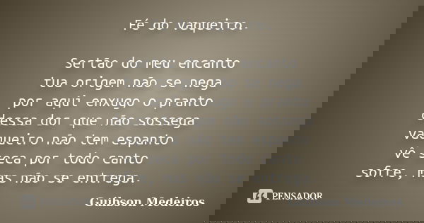 Fé do vaqueiro. Sertão do meu encanto tua origem não se nega por aqui enxugo o pranto dessa dor que não sossega vaqueiro não tem espanto vê seca por todo canto ... Frase de Guibson Medeiros.
