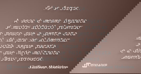 Fé e força. A seca é mesmo ingrata é muito difícil plantar o pouco que a gente cata mal dá pra se alimentar a vida segue pacata e a dor que hoje maltrata amanhã... Frase de Guibson Medeiros.