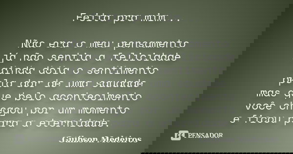 Feita pra mim... Não era o meu pensamento já não sentia a felicidade ainda doía o sentimento pela dor de uma saudade mas que belo acontecimento você chegou por ... Frase de Guibson Medeiros.