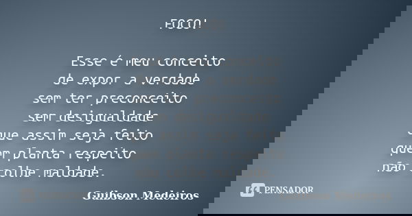FOCO! Esse é meu conceito de expor a verdade sem ter preconceito sem desigualdade que assim seja feito quem planta respeito não colhe maldade.... Frase de Guibson Medeiros.