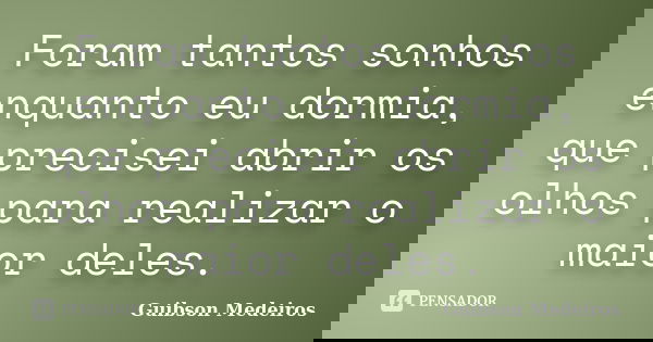 Foram tantos sonhos enquanto eu dormia, que precisei abrir os olhos para realizar o maior deles.... Frase de Guibson Medeiros.