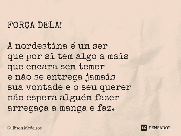 FORÇA DELA!⁠ A nordestina é um ser
que por si tem algo a mais
que encara sem temer
e não se entrega jamais
sua vontade e o seu querer
não espera alguém fazer
ar... Frase de Guibson Medeiros.