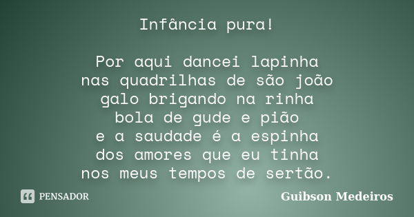 Infância pura! Por aqui dancei lapinha nas quadrilhas de são joão galo brigando na rinha bola de gude e pião e a saudade é a espinha dos amores que eu tinha nos... Frase de Guibson Medeiros.