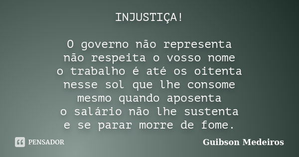 INJUSTIÇA! O governo não representa não respeita o vosso nome o trabalho é até os oitenta nesse sol que lhe consome mesmo quando aposenta o salário não lhe sust... Frase de Guibson Medeiros.