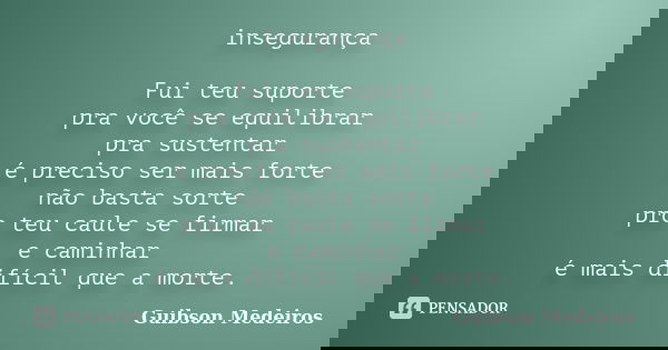 insegurança Fui teu suporte pra você se equilibrar pra sustentar é preciso ser mais forte não basta sorte pro teu caule se firmar e caminhar é mais difícil que ... Frase de Guibson Medeiros.