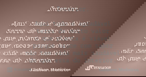 Interior. Aqui tudo é agradável terra de muito valor o que planta é viável porque nasce com sabor não tem vida mais saudável do que essa do interior.... Frase de Guibson Medeiros.