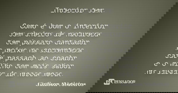 Interior tem. Como é bom o interior tem cheiro de natureza tem pássaro cantador e peixe na correnteza café passado ao coador e o milho tem mais sabor no cuscuz ... Frase de Guibson Medeiros.