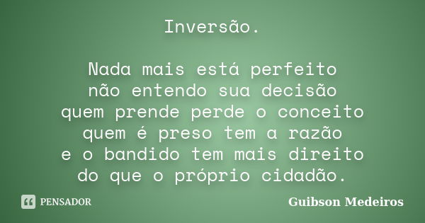 Inversão. Nada mais está perfeito não entendo sua decisão quem prende perde o conceito quem é preso tem a razão e o bandido tem mais direito do que o próprio ci... Frase de Guibson Medeiros.