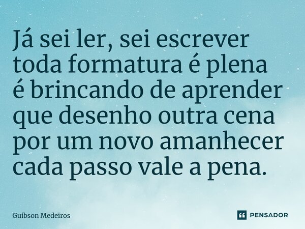 ⁠Já sei ler, sei escrever toda formatura é plena é brincando de aprender que desenho outra cena por um novo amanhecer cada passo vale a pena.... Frase de Guibson Medeiros.