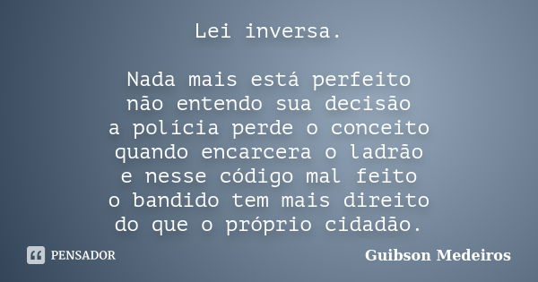 Lei inversa. Nada mais está perfeito não entendo sua decisão a polícia perde o conceito quando encarcera o ladrão e nesse código mal feito o bandido tem mais di... Frase de Guibson Medeiros.