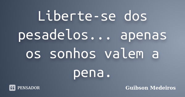 Liberte-se dos pesadelos... apenas os sonhos valem a pena.... Frase de Guibson Medeiros.