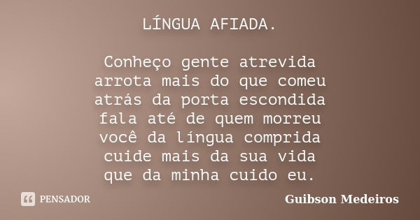 LÍNGUA AFIADA. Conheço gente atrevida arrota mais do que comeu atrás da porta escondida fala até de quem morreu você da língua comprida cuide mais da sua vida q... Frase de Guibson Medeiros.