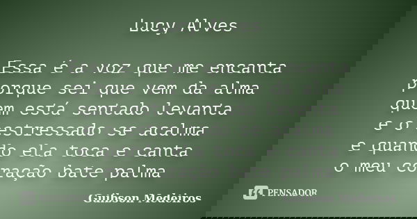 Lucy Alves Essa é a voz que me encanta porque sei que vem da alma quem está sentado levanta e o estressado se acalma e quando ela toca e canta o meu coração bat... Frase de Guibson Medeiros.
