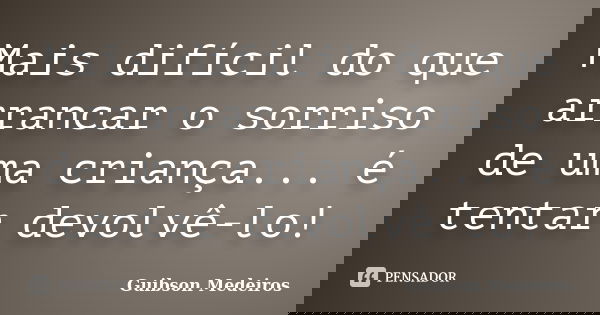 Mais difícil do que arrancar o sorriso de uma criança... é tentar devolvê-lo!... Frase de Guibson Medeiros.