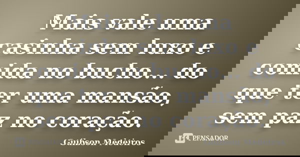 Mais vale uma casinha sem luxo e comida no bucho... do que ter uma mansão, sem paz no coração.... Frase de Guibson Medeiros.