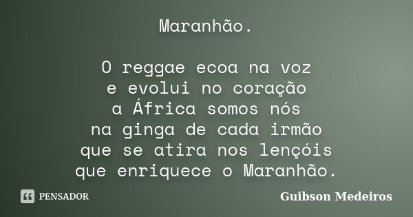 Maranhão. O reggae ecoa na voz e evolui no coração a África somos nós na ginga de cada irmão que se atira nos lençóis que enriquece o Maranhão.... Frase de Guibson Medeiros.