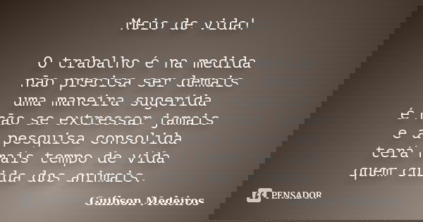Meio de vida! O trabalho é na medida não precisa ser demais uma maneira sugerida é não se extressar jamais e a pesquisa consolida terá mais tempo de vida quem c... Frase de Guibson Medeiros.