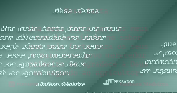 Mesa farta. Uma mesa farta para os meus com diversidade no sabor que seja farta para os seus e para esse povo merecedor primeiro se agradece a Deus em segundo a... Frase de Guibson Medeiros.