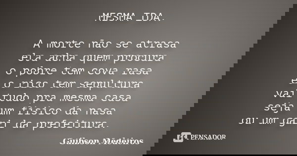 MESMA IDA. A morte não se atrasa ela acha quem procura o pobre tem cova rasa e o rico tem sepultura vai tudo pra mesma casa seja um físico da nasa ou um gari da... Frase de Guibson Medeiros.