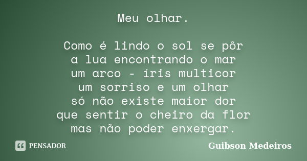 Meu olhar. Como é lindo o sol se pôr a lua encontrando o mar um arco - íris multicor um sorriso e um olhar só não existe maior dor que sentir o cheiro da flor m... Frase de Guibson Medeiros.