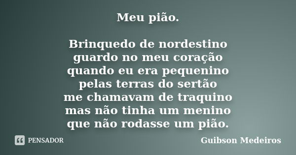 Meu pião. Brinquedo de nordestino guardo no meu coração quando eu era pequenino pelas terras do sertão me chamavam de traquino mas não tinha um menino que não r... Frase de Guibson Medeiros.