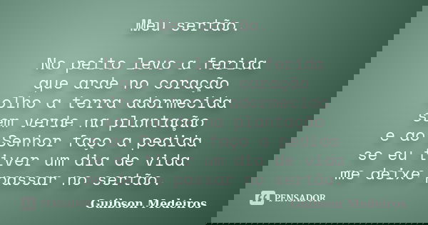 Meu sertão. No peito levo a ferida que arde no coração olho a terra adormecida sem verde na plantação e ao Senhor faço a pedida se eu tiver um dia de vida me de... Frase de Guibson Medeiros.