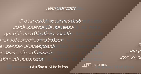 Meu sertão. O dia está meio nublado café quente lá na mesa queijo coalho bem assado e a vista só tem beleza meu sertão é abençoado porque Deus fez alinhado com ... Frase de Guibson Medeiros.