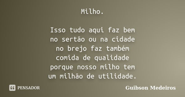 Milho. Isso tudo aqui faz bem no sertão ou na cidade no brejo faz também comida de qualidade porque nosso milho tem um milhão de utilidade.... Frase de Guibson Medeiros.