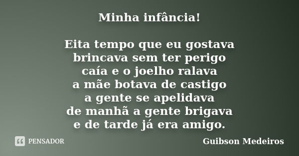 Minha infância! Eita tempo que eu gostava brincava sem ter perigo caía e o joelho ralava a mãe botava de castigo a gente se apelidava de manhã a gente brigava e... Frase de Guibson Medeiros.