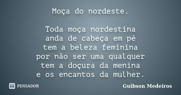 Moça do nordeste. Toda moça nordestina anda de cabeça em pé tem a beleza feminina por não ser uma qualquer tem a doçura da menina e os encantos da mulher.... Frase de Guibson Medeiros.