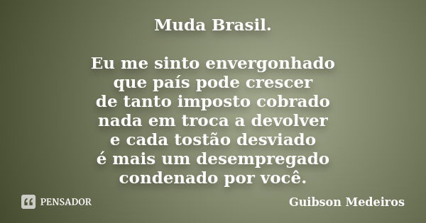 Muda Brasil. Eu me sinto envergonhado que país pode crescer de tanto imposto cobrado nada em troca a devolver e cada tostão desviado é mais um desempregado cond... Frase de Guibson Medeiros.