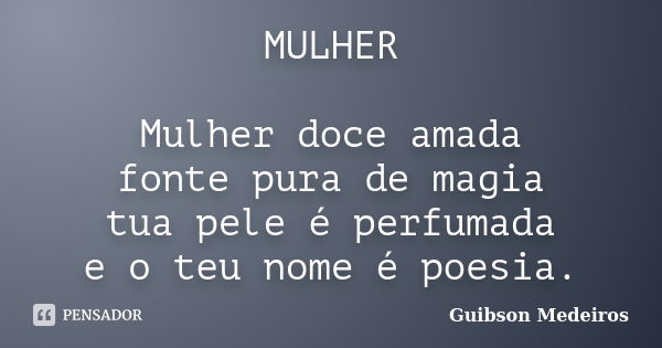 MULHER Mulher doce amada fonte pura de magia tua pele é perfumada e o teu nome é poesia.... Frase de Guibson Medeiros.