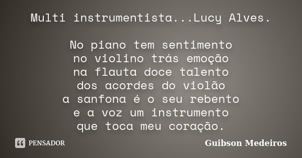 Multi instrumentista...Lucy Alves. No piano tem sentimento no violino trás emoção na flauta doce talento dos acordes do violão a sanfona é o seu rebento e a voz... Frase de Guibson Medeiros.