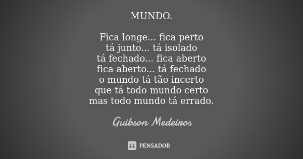 MUNDO. Fica longe... fica perto tá junto... tá isolado tá fechado... fica aberto fica aberto... tá fechado o mundo tá tão incerto que tá todo mundo certo mas to... Frase de Guibson Medeiros.