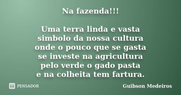 Na fazenda!!! Uma terra linda e vasta simbolo da nossa cultura onde o pouco que se gasta se investe na agricultura pelo verde o gado pasta e na colheita tem far... Frase de Guibson Medeiros.