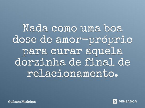 Nada como uma boa dose de amor-próprio para curar aquela dorzinha de final de relacionamento.... Frase de Guibson Medeiros.