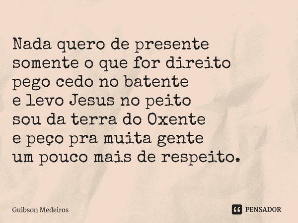 ⁠Nada quero de presente
somente o que for direito
pego cedo no batente
e levo Jesus no peito
sou da terra do Oxente
e peço pra muita gente
um pouco mais de resp... Frase de Guibson Medeiros.