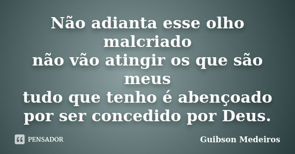 Não adianta esse olho malcriado não vão atingir os que são meus tudo que tenho é abençoado por ser concedido por Deus.... Frase de Guibson Medeiros.