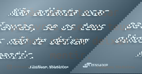 Não adianta usar palavras, se os teus olhos não te deixam mentir.... Frase de Guibson Medeiros.