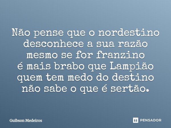 ⁠Não pense que o nordestino desconhece a sua razão mesmo se for franzino é mais brabo que Lampião quem tem medo do destino não sabe o que é sertão.... Frase de Guibson Medeiros.