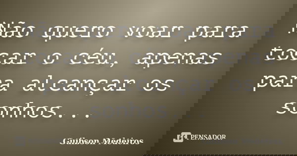 Não quero voar para tocar o céu, apenas para alcançar os sonhos...... Frase de Guibson Medeiros.