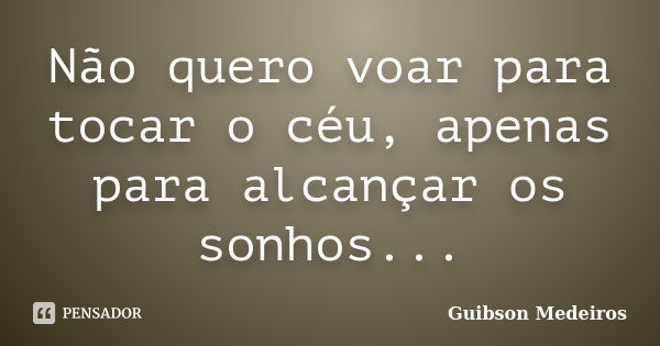 Não quero voar para tocar o céu, apenas para alcançar os sonhos...... Frase de Guibson Medeiros.