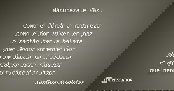 Natureza e Paz. Como é linda a natureza como é bom viver em paz o sertão tem a beleza que Jesus somente faz dou um basta na tristeza e agradeço essa riqueza que... Frase de Guibson Medeiros.