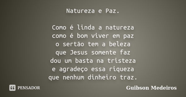 Natureza e Paz. Como é linda a natureza como é bom viver em paz o sertão tem a beleza que Jesus somente faz dou um basta na tristeza e agradeço essa riqueza que... Frase de Guibson Medeiros.